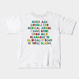 Never ask google for medical advic i have gone from mild headachi to clinically dead in three clicks Kids T-Shirt